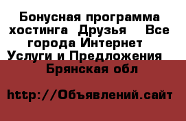 Бонусная программа хостинга «Друзья» - Все города Интернет » Услуги и Предложения   . Брянская обл.